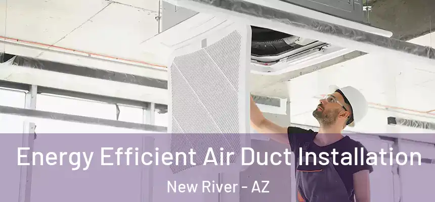  Energy Efficient Air Duct Installation New River - AZ